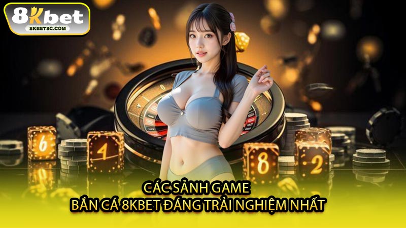 Các Sảnh Game Bắn Cá 8KBET Đáng Trải Nghiệm Nhất
