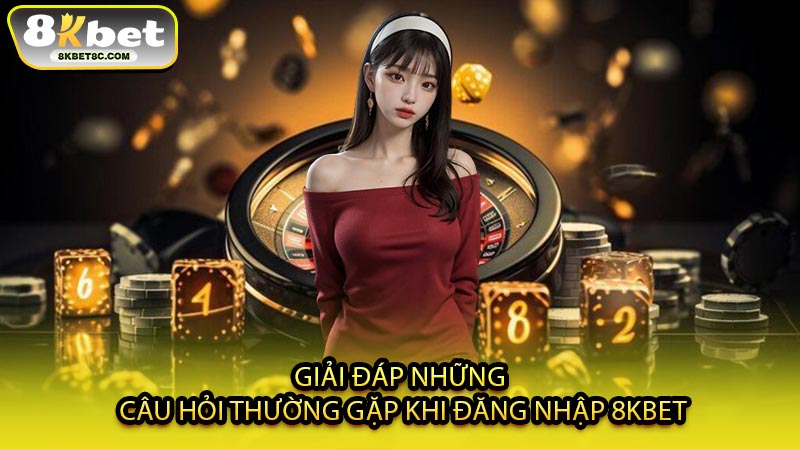 Giải Đáp Những Câu Hỏi Thường Gặp Khi Đăng Nhập 8KBET