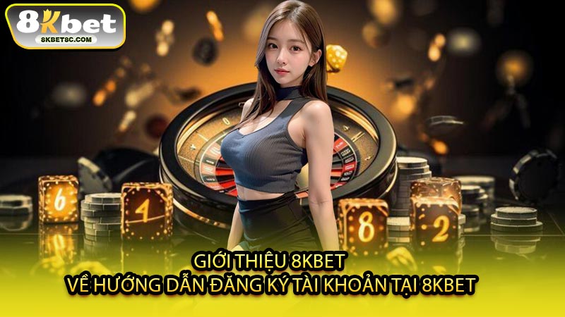 Giới Thiệu 8KBET Về Hướng Dẫn Đăng Ký Tài Khoản Tại 8KBET