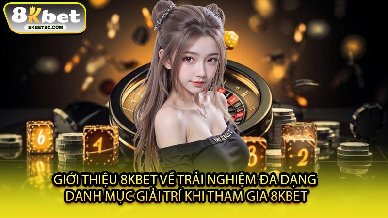 Giới Thiệu 8KBET Về Trải Nghiệm Đa Dạng Danh Mục Giải Trí Khi Tham Gia 8KBET