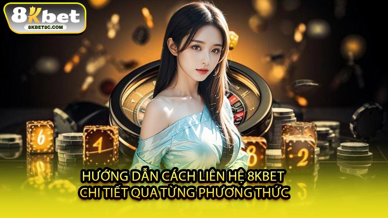 Hướng Dẫn Cách Liên Hệ 8KBET Chi Tiết Qua Từng Phương Thức
