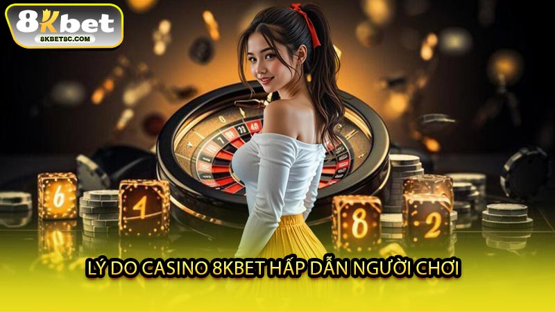 Lý Do Casino 8KBET Hấp Dẫn Người Chơi