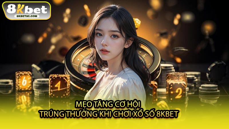 Mẹo Tăng Cơ Hội Trúng Thưởng Khi Chơi Xổ Số 8KBET
