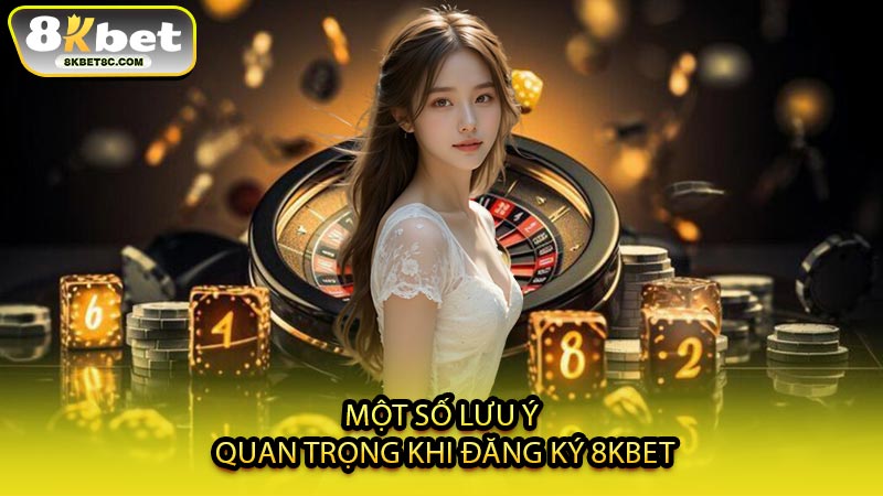 Một Số Lưu Ý Quan Trọng Khi Đăng Ký 8KBET