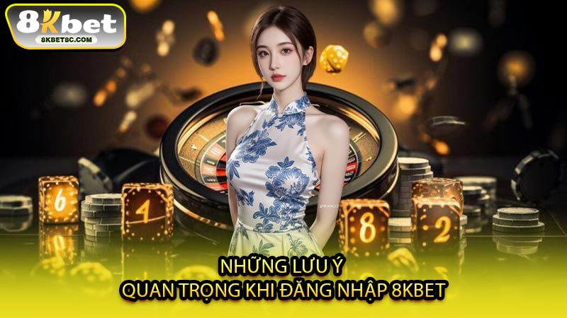 Những Lưu Ý Quan Trọng Khi Đăng Nhập 8KBET