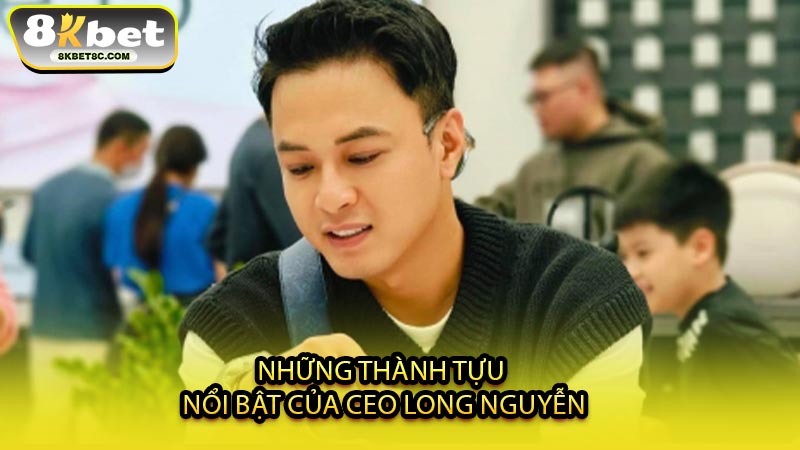 Những Thành Tựu Nổi Bật Của CEO Long Nguyễn