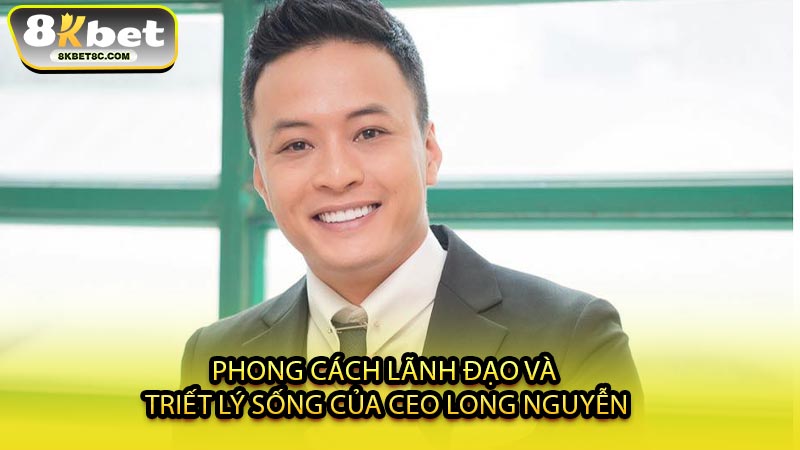 Phong Cách Lãnh Đạo Và Triết Lý Sống Của CEO Long Nguyễn