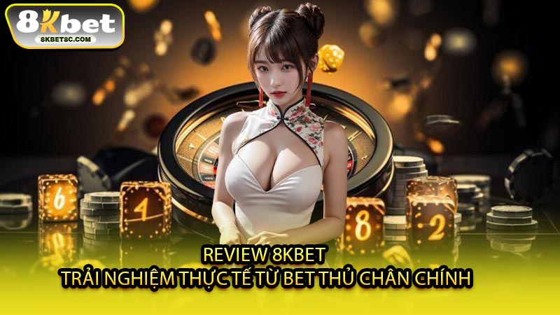 Review 8KBET - Trải Nghiệm Thực Tế Từ Bet Thủ Chân Chính
