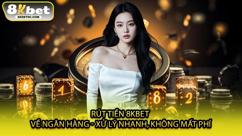Rút Tiền 8KBET Về Ngân Hàng - Xử Lý Nhanh, Không Mất Phí