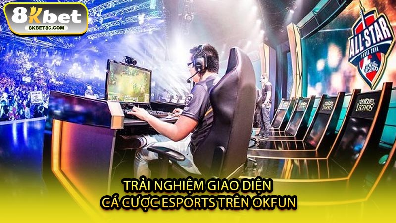 Trải Nghiệm Giao Diện Cá Cược Esports Trên OKFUN