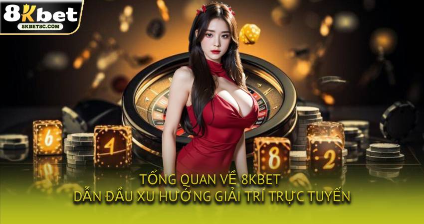 Tổng quan về 8KBET dẫn đầu xu hướng giải trí trực tuyến